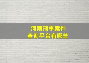 河南刑事案件查询平台有哪些