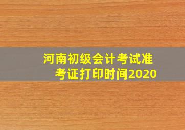 河南初级会计考试准考证打印时间2020