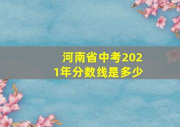 河南省中考2021年分数线是多少