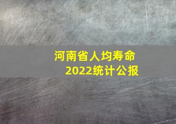 河南省人均寿命2022统计公报