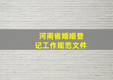 河南省婚姻登记工作规范文件