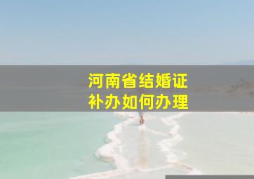 河南省结婚证补办如何办理