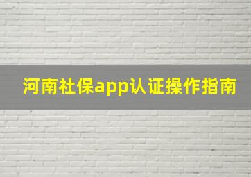 河南社保app认证操作指南