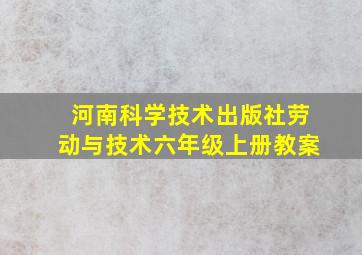 河南科学技术出版社劳动与技术六年级上册教案