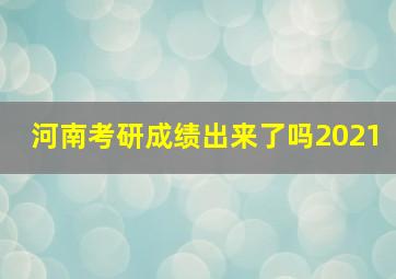 河南考研成绩出来了吗2021