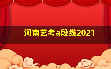 河南艺考a段线2021