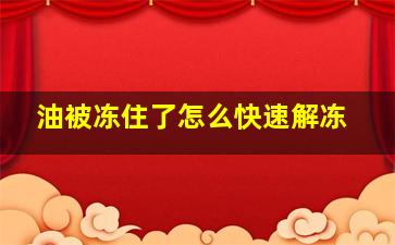 油被冻住了怎么快速解冻