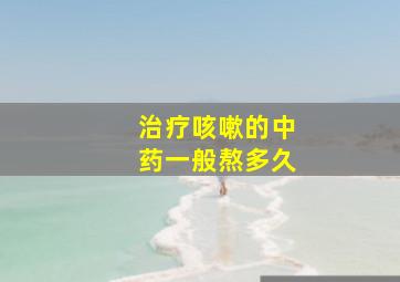 治疗咳嗽的中药一般熬多久