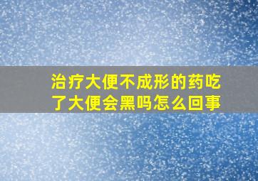 治疗大便不成形的药吃了大便会黑吗怎么回事