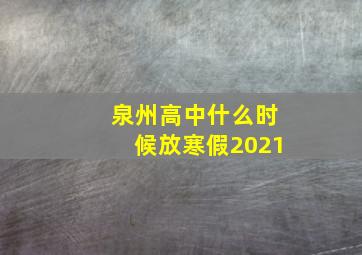 泉州高中什么时候放寒假2021