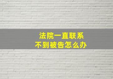 法院一直联系不到被告怎么办