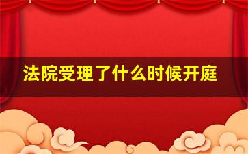 法院受理了什么时候开庭