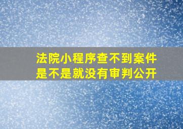 法院小程序查不到案件是不是就没有审判公开