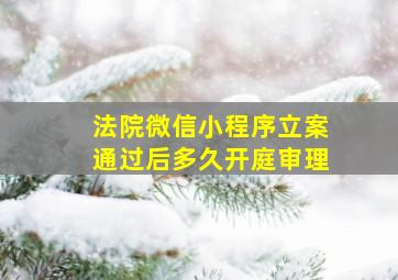 法院微信小程序立案通过后多久开庭审理