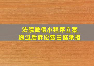 法院微信小程序立案通过后诉讼费由谁承担