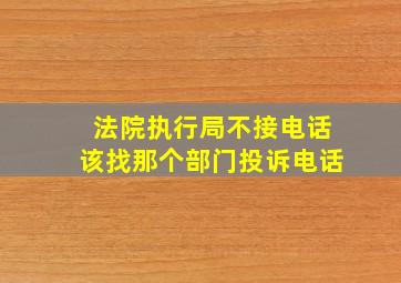 法院执行局不接电话该找那个部门投诉电话