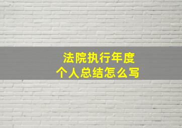 法院执行年度个人总结怎么写