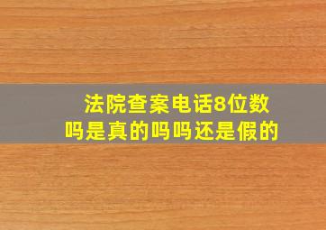 法院查案电话8位数吗是真的吗吗还是假的