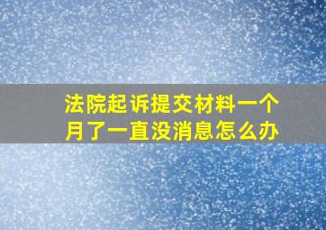 法院起诉提交材料一个月了一直没消息怎么办