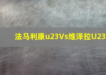 法马利康u23Vs维泽拉U23