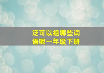 泛可以组哪些词语呢一年级下册