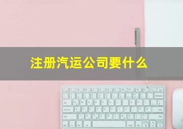 注册汽运公司要什么