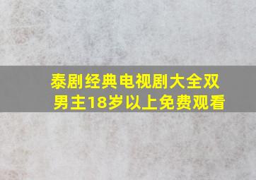 泰剧经典电视剧大全双男主18岁以上免费观看