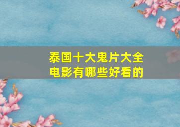 泰国十大鬼片大全电影有哪些好看的