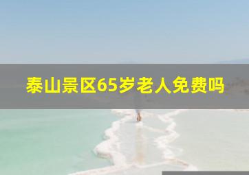 泰山景区65岁老人免费吗