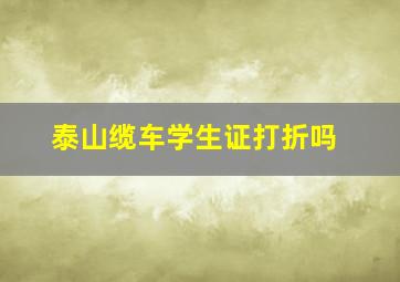 泰山缆车学生证打折吗