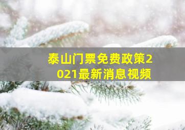 泰山门票免费政策2021最新消息视频