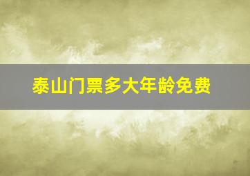 泰山门票多大年龄免费