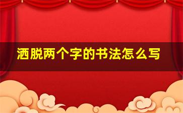 洒脱两个字的书法怎么写