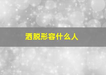 洒脱形容什么人