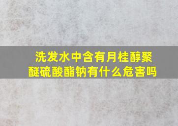 洗发水中含有月桂醇聚醚硫酸酯钠有什么危害吗