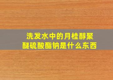 洗发水中的月桂醇聚醚硫酸酯钠是什么东西