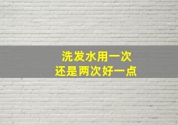 洗发水用一次还是两次好一点