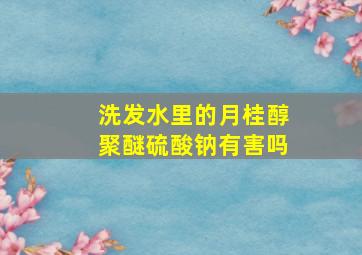 洗发水里的月桂醇聚醚硫酸钠有害吗