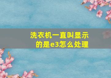 洗衣机一直叫显示的是e3怎么处理