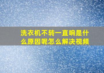 洗衣机不转一直响是什么原因呢怎么解决视频