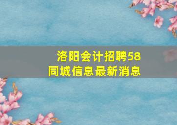 洛阳会计招聘58同城信息最新消息