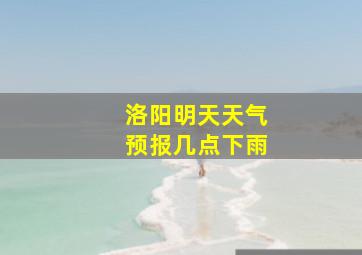 洛阳明天天气预报几点下雨