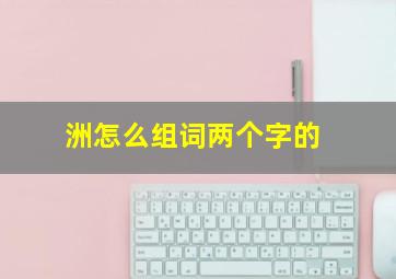 洲怎么组词两个字的