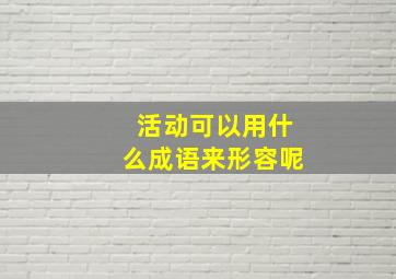 活动可以用什么成语来形容呢