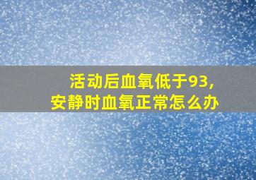 活动后血氧低于93,安静时血氧正常怎么办