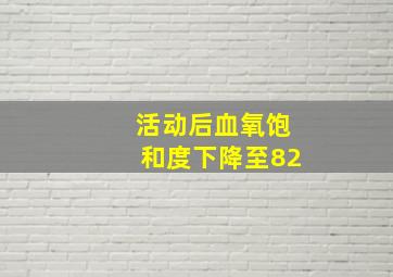 活动后血氧饱和度下降至82