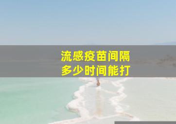 流感疫苗间隔多少时间能打