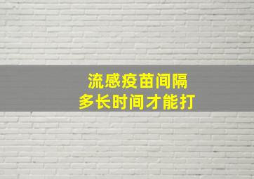 流感疫苗间隔多长时间才能打