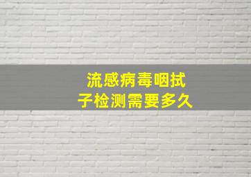 流感病毒咽拭子检测需要多久