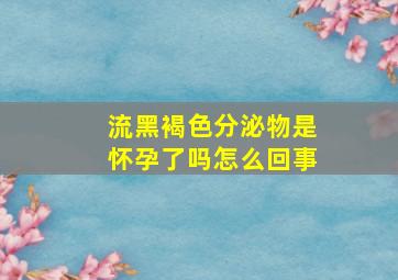 流黑褐色分泌物是怀孕了吗怎么回事